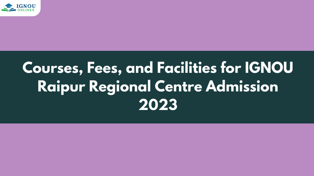 Courses, Fees, and Facilities for IGNOU Raipur Regional Centre Admission 2023